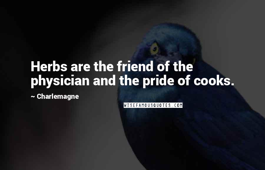 Charlemagne Quotes: Herbs are the friend of the physician and the pride of cooks.