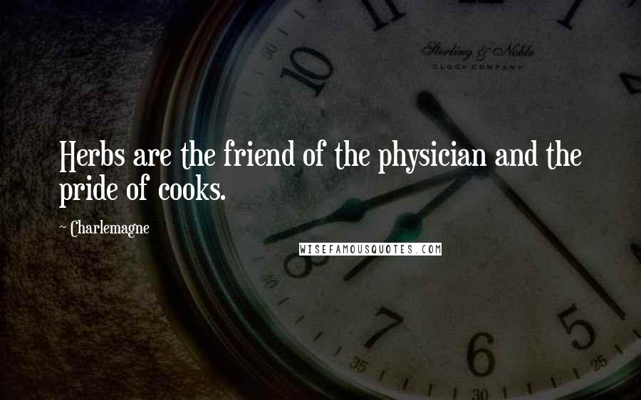 Charlemagne Quotes: Herbs are the friend of the physician and the pride of cooks.