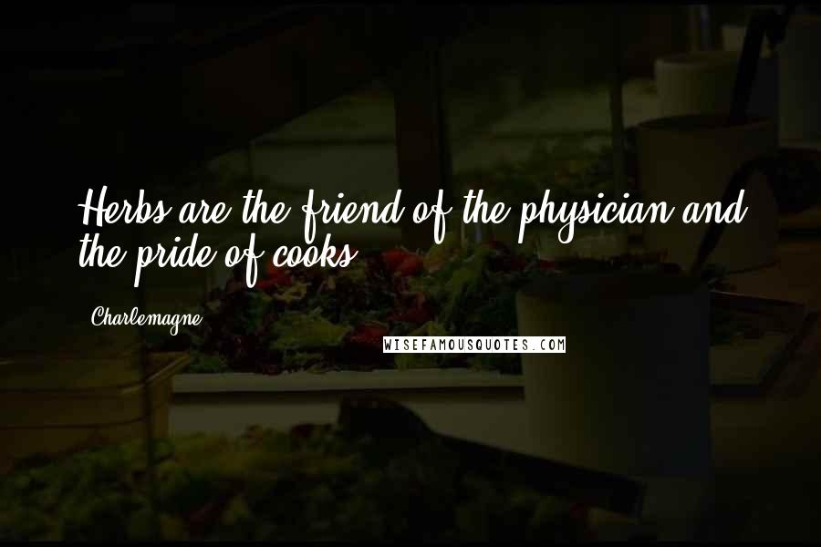 Charlemagne Quotes: Herbs are the friend of the physician and the pride of cooks.