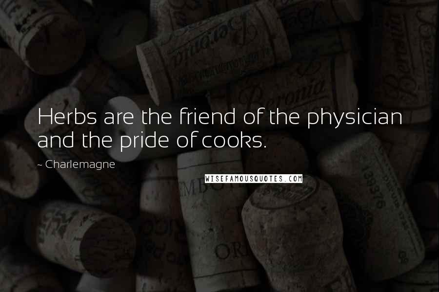 Charlemagne Quotes: Herbs are the friend of the physician and the pride of cooks.