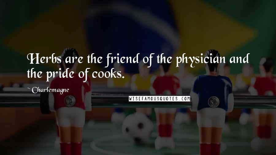 Charlemagne Quotes: Herbs are the friend of the physician and the pride of cooks.