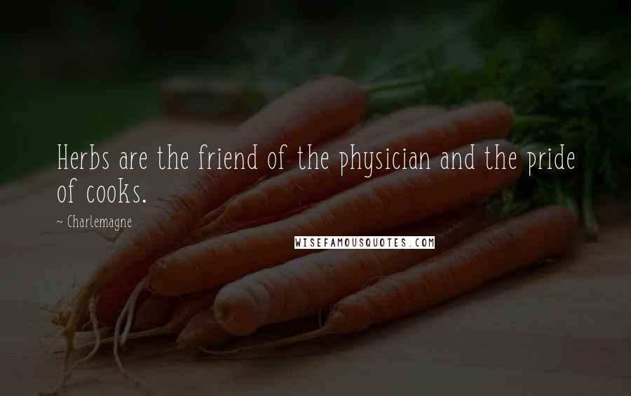 Charlemagne Quotes: Herbs are the friend of the physician and the pride of cooks.