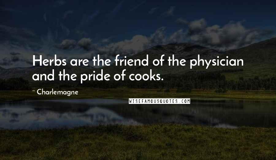 Charlemagne Quotes: Herbs are the friend of the physician and the pride of cooks.