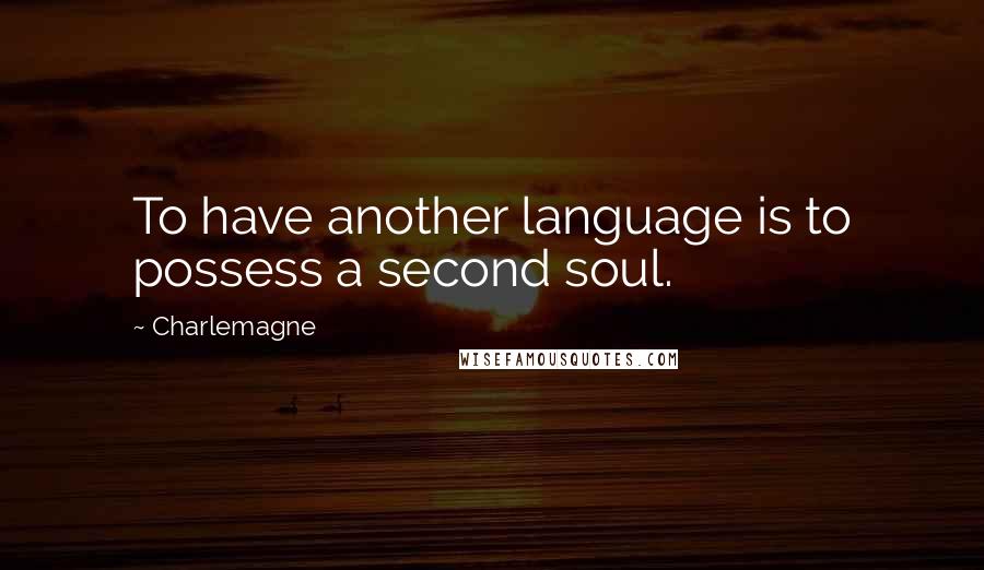 Charlemagne Quotes: To have another language is to possess a second soul.