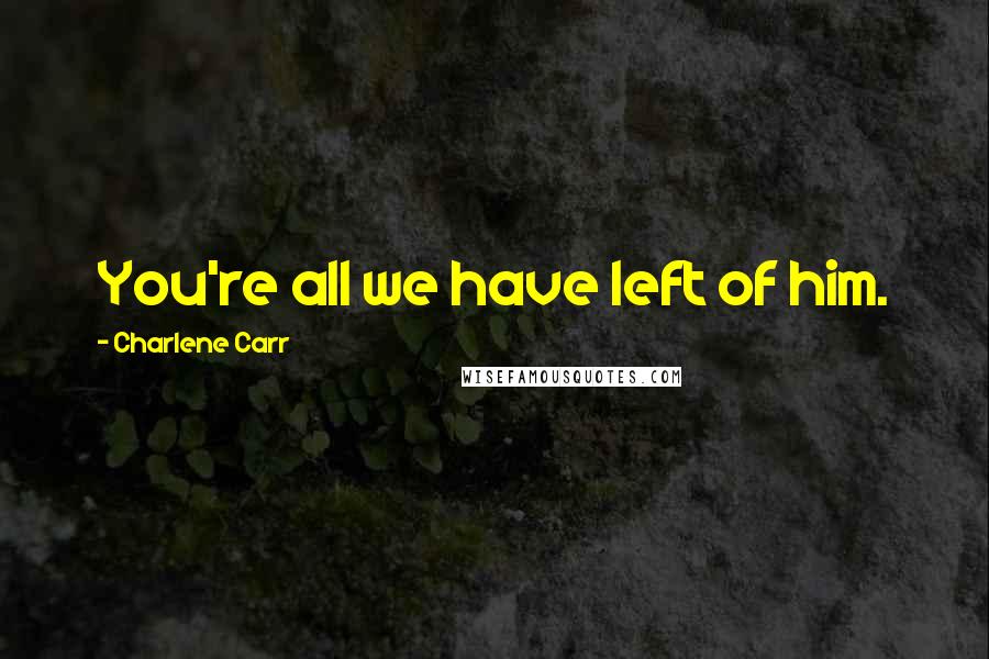 Charlene Carr Quotes: You're all we have left of him.