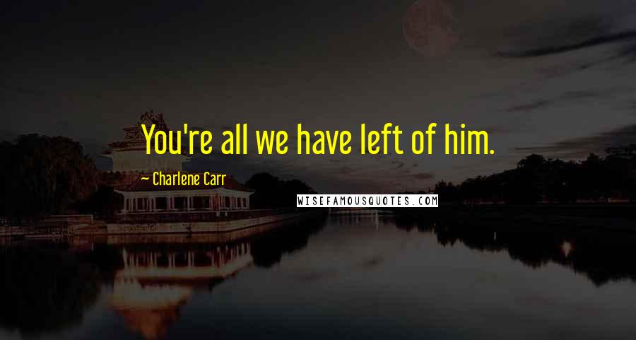 Charlene Carr Quotes: You're all we have left of him.