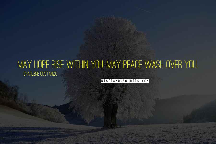 Charlene Costanzo Quotes: May hope rise within you. May peace wash over you.