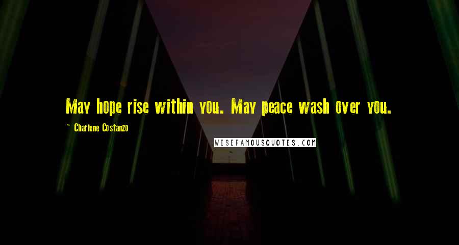 Charlene Costanzo Quotes: May hope rise within you. May peace wash over you.