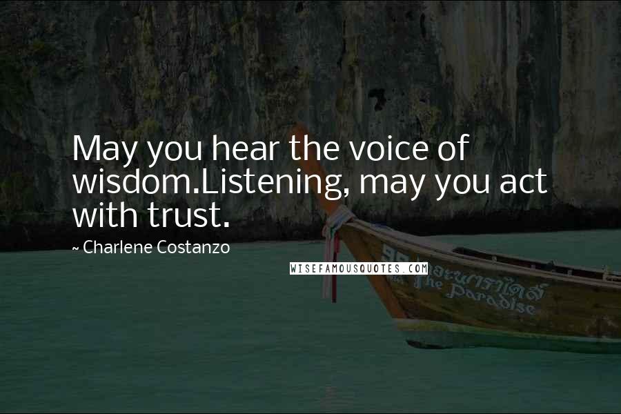 Charlene Costanzo Quotes: May you hear the voice of wisdom.Listening, may you act with trust.