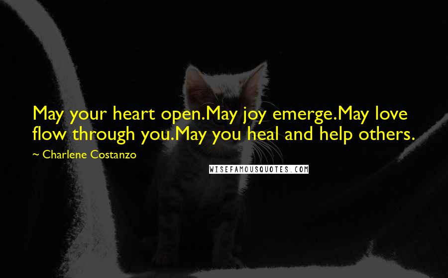Charlene Costanzo Quotes: May your heart open.May joy emerge.May love flow through you.May you heal and help others.