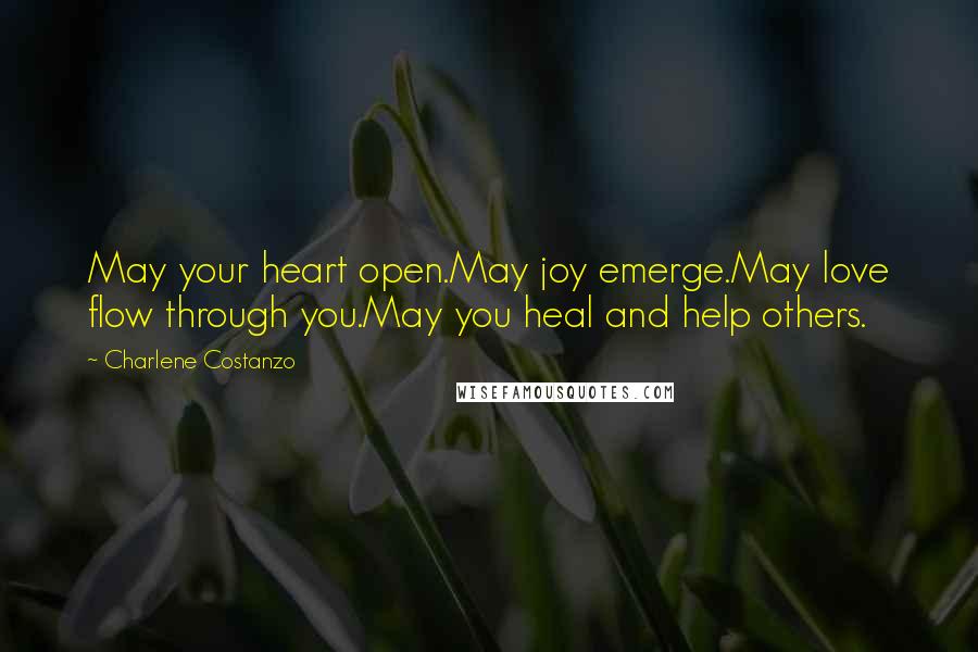 Charlene Costanzo Quotes: May your heart open.May joy emerge.May love flow through you.May you heal and help others.