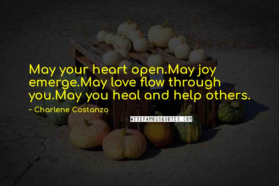 Charlene Costanzo Quotes: May your heart open.May joy emerge.May love flow through you.May you heal and help others.