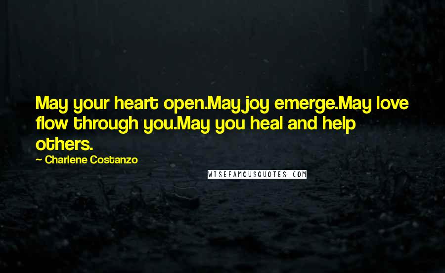 Charlene Costanzo Quotes: May your heart open.May joy emerge.May love flow through you.May you heal and help others.