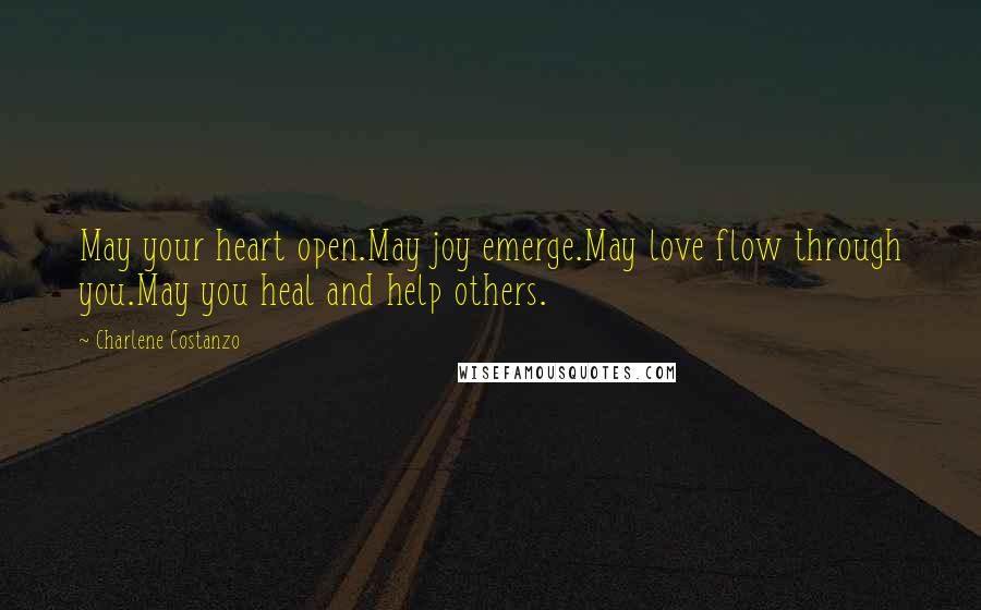 Charlene Costanzo Quotes: May your heart open.May joy emerge.May love flow through you.May you heal and help others.