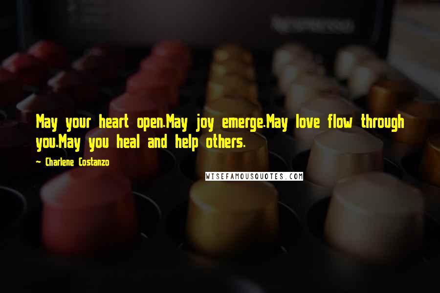 Charlene Costanzo Quotes: May your heart open.May joy emerge.May love flow through you.May you heal and help others.