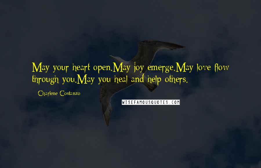 Charlene Costanzo Quotes: May your heart open.May joy emerge.May love flow through you.May you heal and help others.