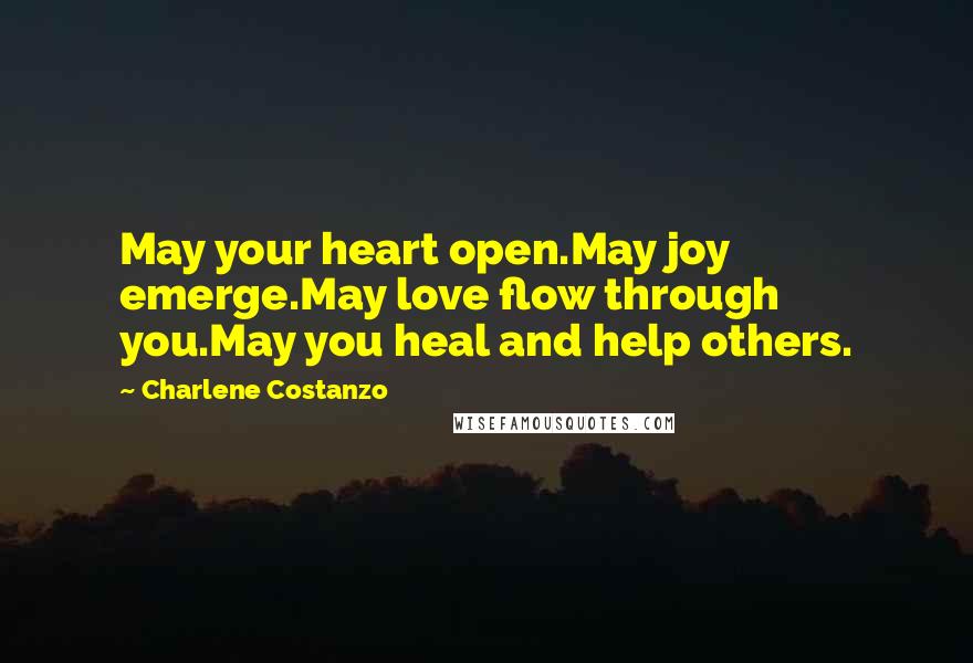 Charlene Costanzo Quotes: May your heart open.May joy emerge.May love flow through you.May you heal and help others.