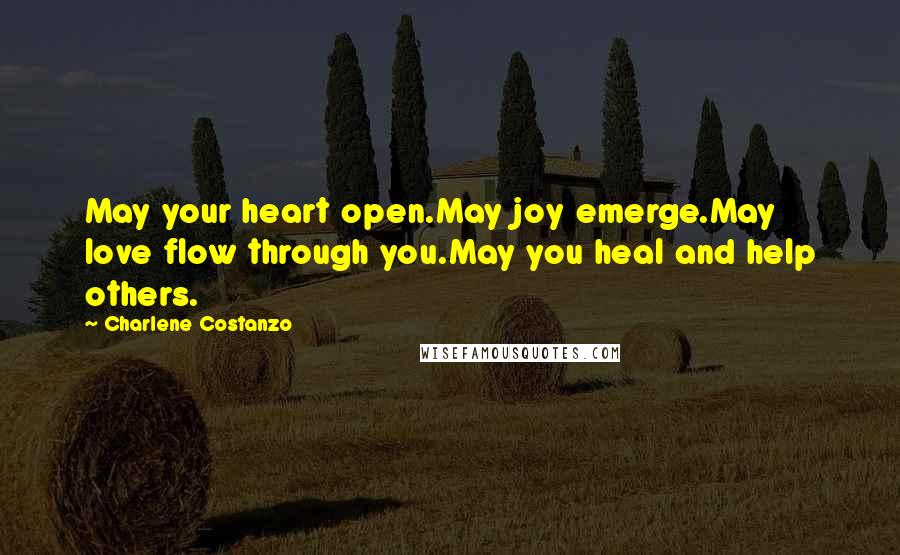 Charlene Costanzo Quotes: May your heart open.May joy emerge.May love flow through you.May you heal and help others.