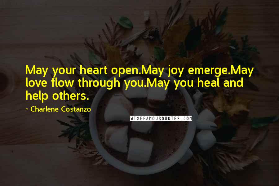 Charlene Costanzo Quotes: May your heart open.May joy emerge.May love flow through you.May you heal and help others.