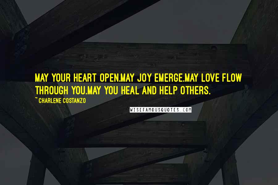 Charlene Costanzo Quotes: May your heart open.May joy emerge.May love flow through you.May you heal and help others.