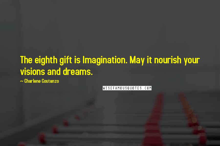 Charlene Costanzo Quotes: The eighth gift is Imagination. May it nourish your visions and dreams.