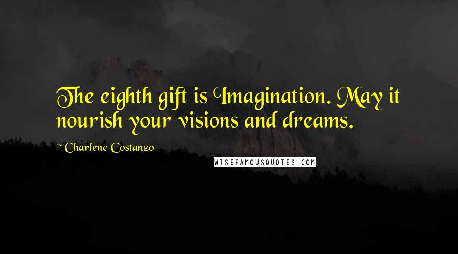 Charlene Costanzo Quotes: The eighth gift is Imagination. May it nourish your visions and dreams.