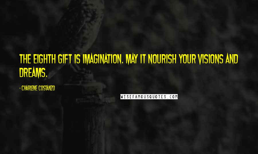 Charlene Costanzo Quotes: The eighth gift is Imagination. May it nourish your visions and dreams.