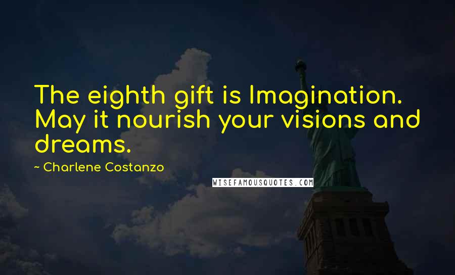 Charlene Costanzo Quotes: The eighth gift is Imagination. May it nourish your visions and dreams.