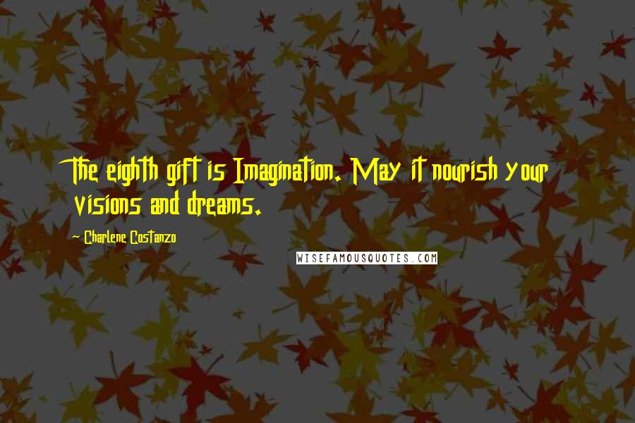 Charlene Costanzo Quotes: The eighth gift is Imagination. May it nourish your visions and dreams.