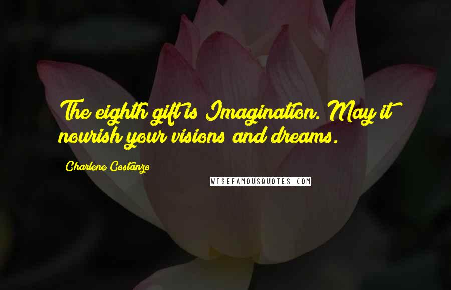 Charlene Costanzo Quotes: The eighth gift is Imagination. May it nourish your visions and dreams.