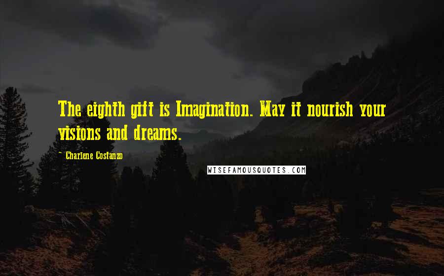 Charlene Costanzo Quotes: The eighth gift is Imagination. May it nourish your visions and dreams.