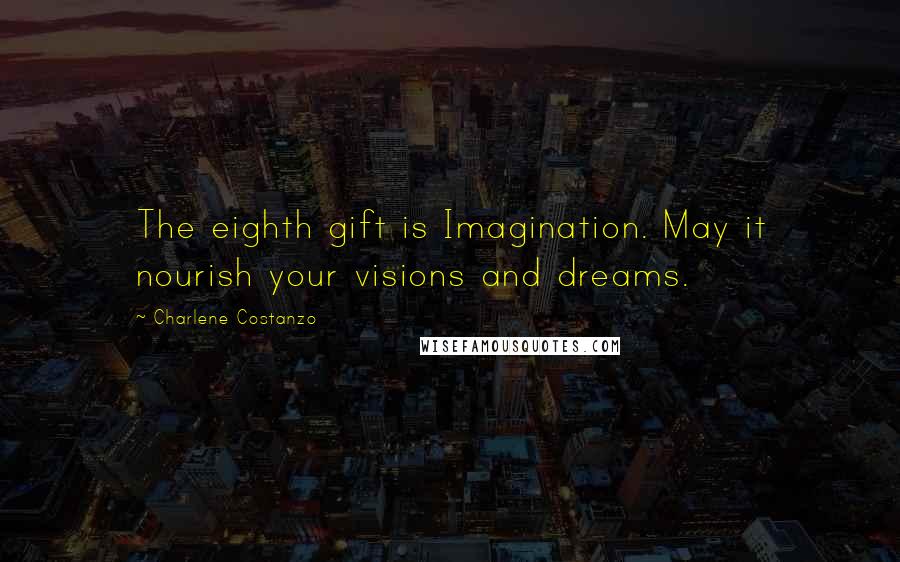 Charlene Costanzo Quotes: The eighth gift is Imagination. May it nourish your visions and dreams.