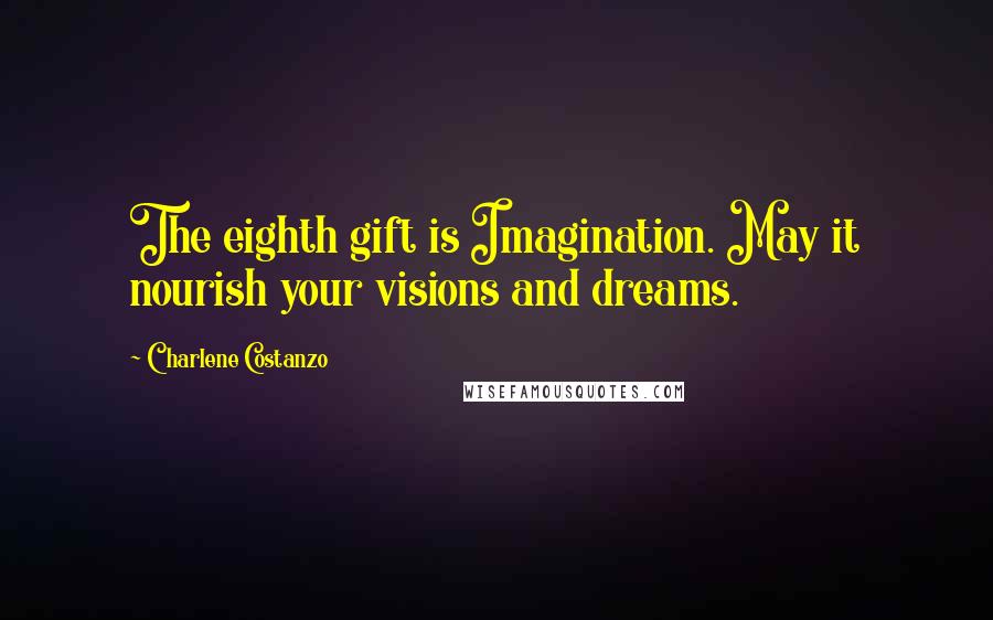 Charlene Costanzo Quotes: The eighth gift is Imagination. May it nourish your visions and dreams.