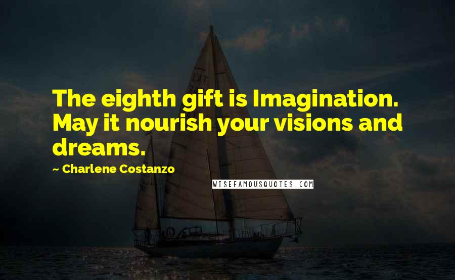 Charlene Costanzo Quotes: The eighth gift is Imagination. May it nourish your visions and dreams.