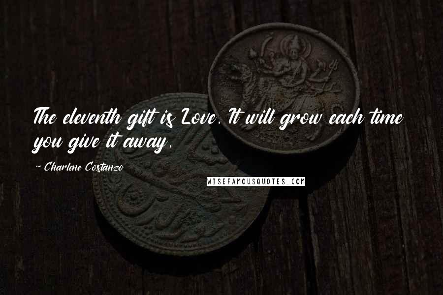 Charlene Costanzo Quotes: The eleventh gift is Love. It will grow each time you give it away.