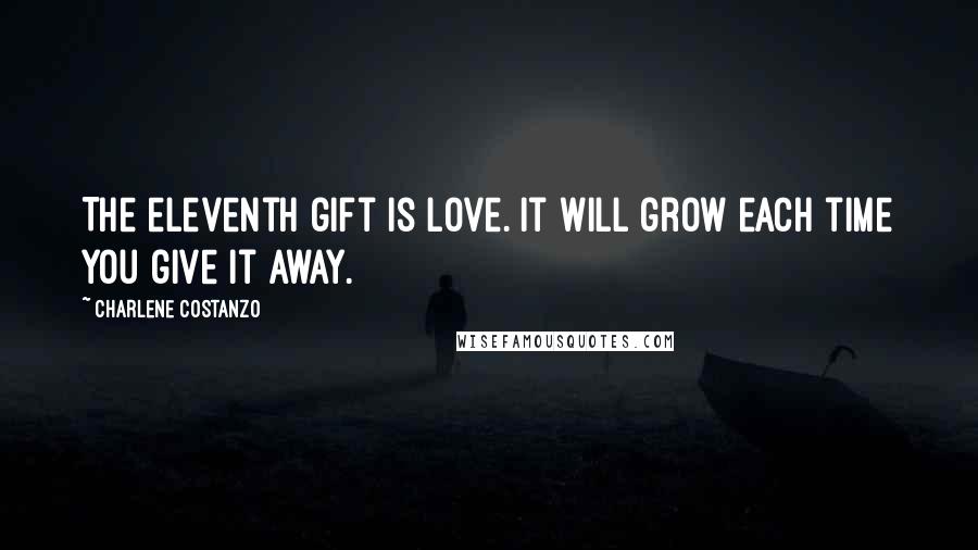 Charlene Costanzo Quotes: The eleventh gift is Love. It will grow each time you give it away.