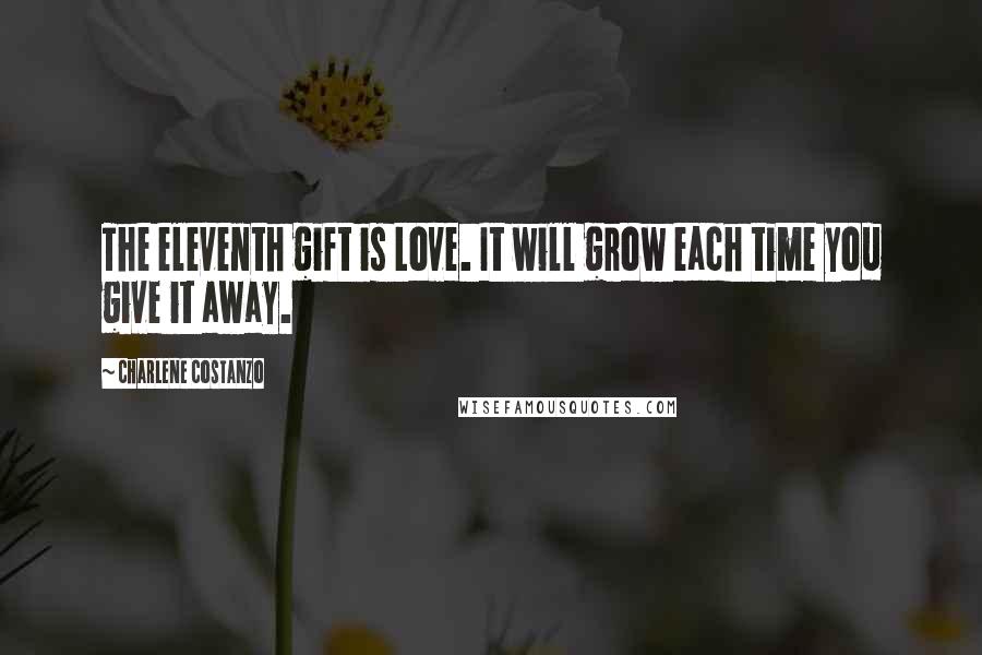 Charlene Costanzo Quotes: The eleventh gift is Love. It will grow each time you give it away.