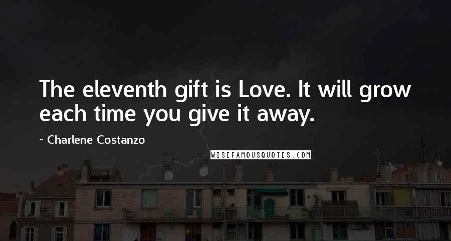 Charlene Costanzo Quotes: The eleventh gift is Love. It will grow each time you give it away.