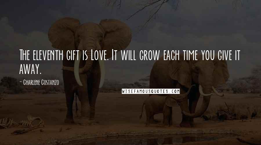 Charlene Costanzo Quotes: The eleventh gift is Love. It will grow each time you give it away.