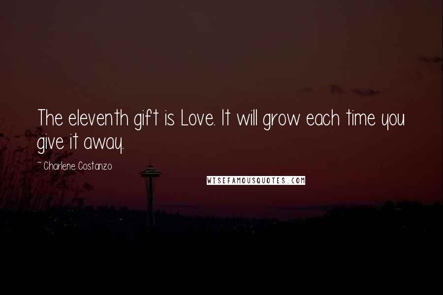 Charlene Costanzo Quotes: The eleventh gift is Love. It will grow each time you give it away.