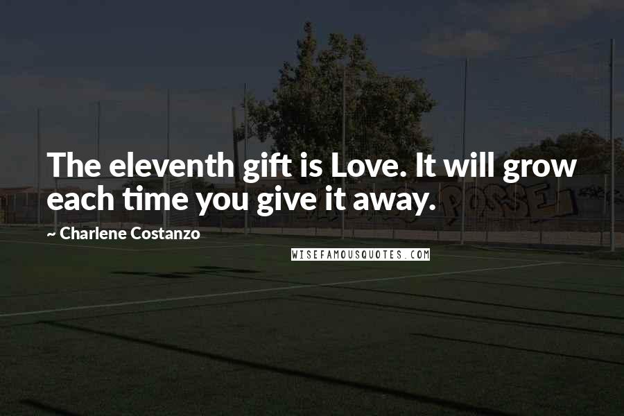 Charlene Costanzo Quotes: The eleventh gift is Love. It will grow each time you give it away.