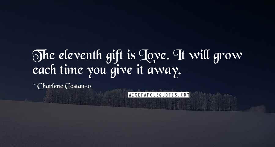 Charlene Costanzo Quotes: The eleventh gift is Love. It will grow each time you give it away.