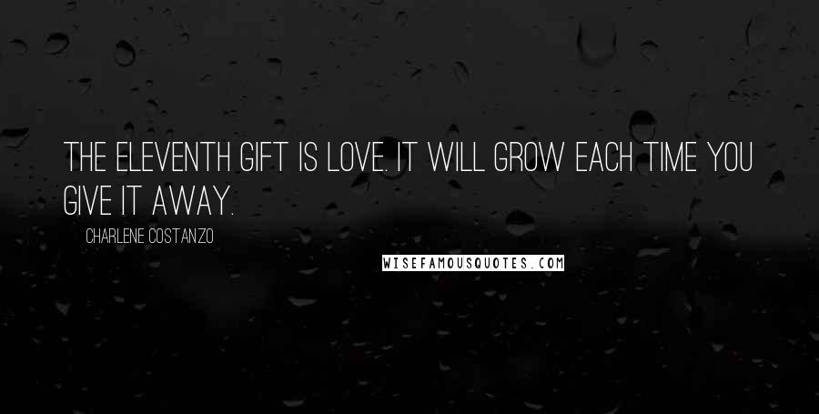 Charlene Costanzo Quotes: The eleventh gift is Love. It will grow each time you give it away.