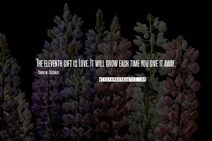 Charlene Costanzo Quotes: The eleventh gift is Love. It will grow each time you give it away.