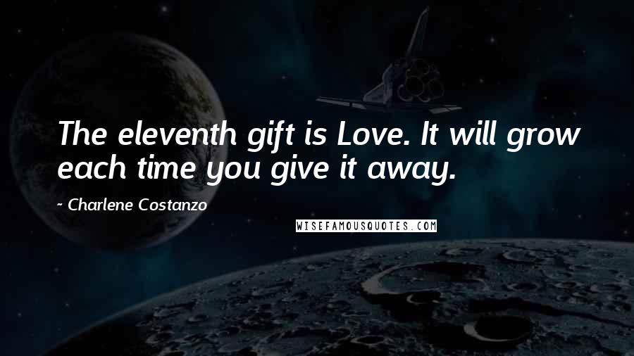 Charlene Costanzo Quotes: The eleventh gift is Love. It will grow each time you give it away.