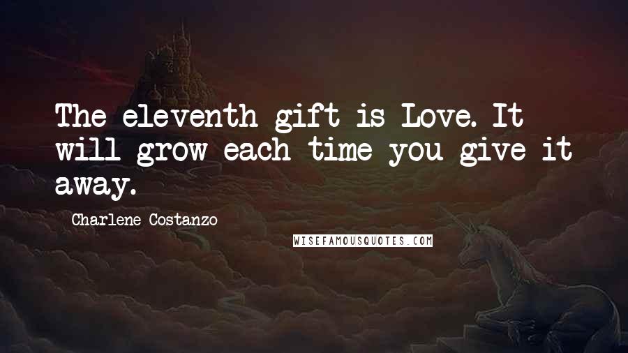 Charlene Costanzo Quotes: The eleventh gift is Love. It will grow each time you give it away.