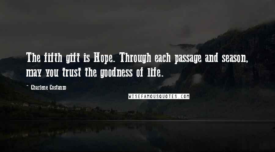 Charlene Costanzo Quotes: The fifth gift is Hope. Through each passage and season, may you trust the goodness of life.