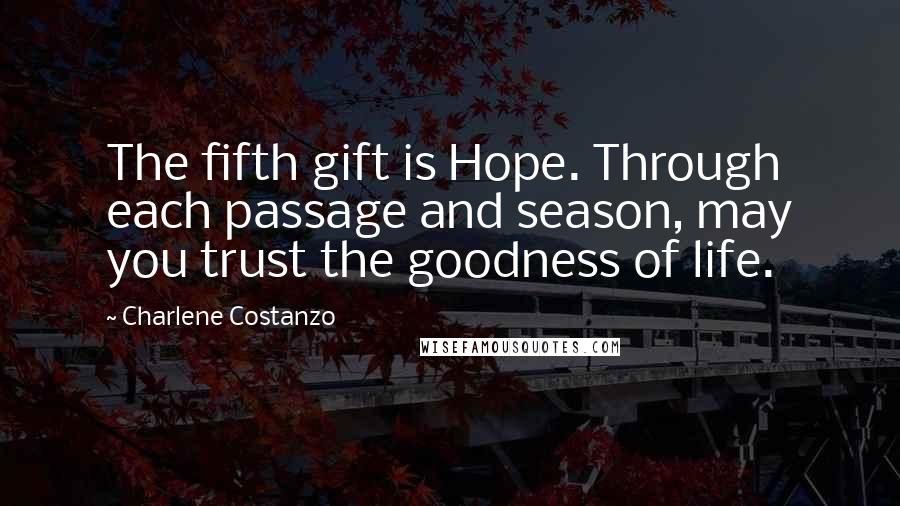 Charlene Costanzo Quotes: The fifth gift is Hope. Through each passage and season, may you trust the goodness of life.