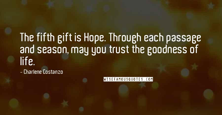 Charlene Costanzo Quotes: The fifth gift is Hope. Through each passage and season, may you trust the goodness of life.