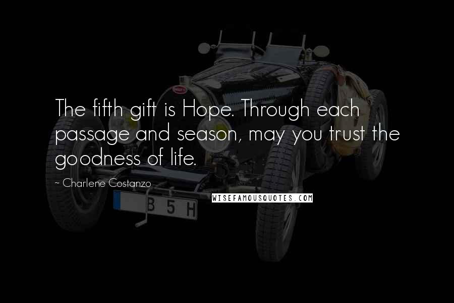 Charlene Costanzo Quotes: The fifth gift is Hope. Through each passage and season, may you trust the goodness of life.